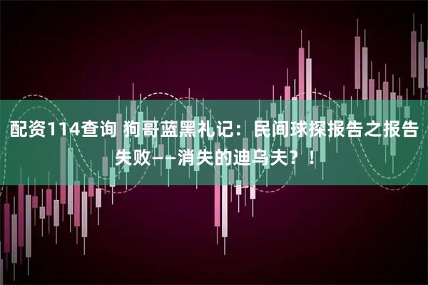 配资114查询 狗哥蓝黑礼记：民间球探报告之报告失败——消失的迪乌夫？！