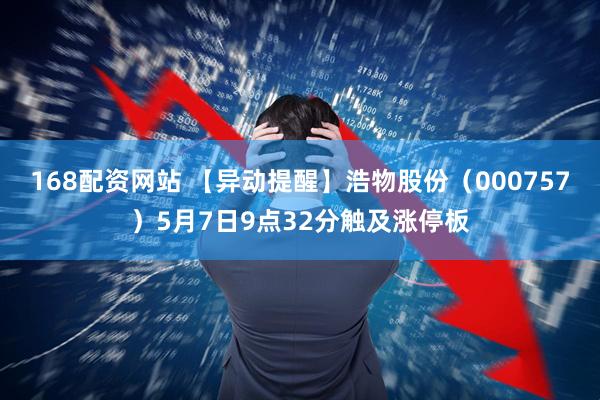 168配资网站 【异动提醒】浩物股份（000757）5月7日9点32分触及涨停板