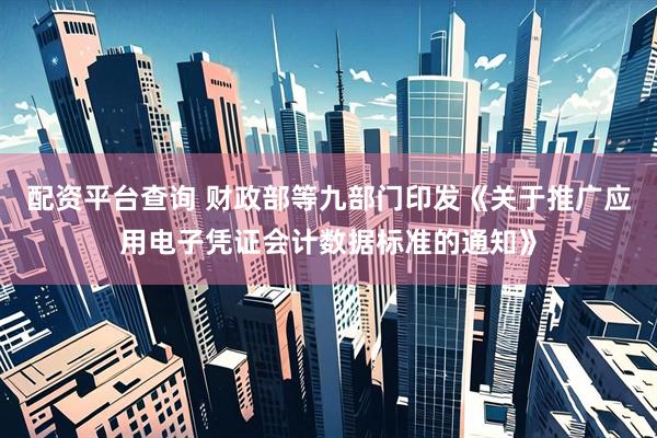 配资平台查询 财政部等九部门印发《关于推广应用电子凭证会计数据标准的通知》